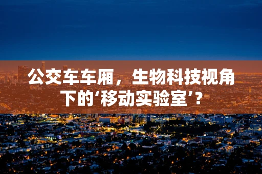 公交车车厢，生物科技视角下的‘移动实验室’？