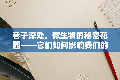 巷子深处，微生物的秘密花园——它们如何影响我们的健康？