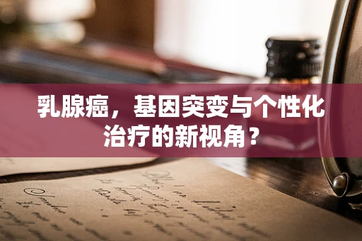 乳腺癌，基因突变与个性化治疗的新视角？
