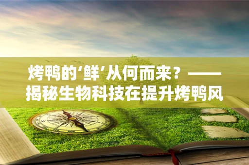 烤鸭的‘鲜’从何而来？——揭秘生物科技在提升烤鸭风味中的奥秘