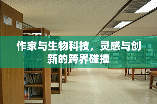 作家与生物科技，灵感与创新的跨界碰撞