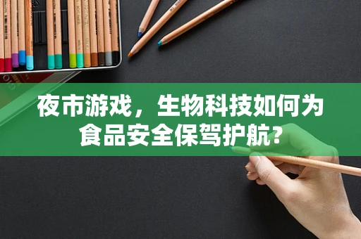 夜市游戏，生物科技如何为食品安全保驾护航？