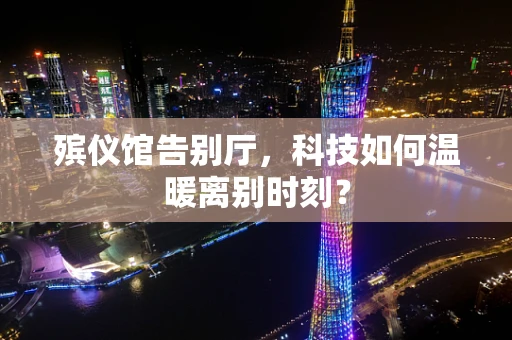 殡仪馆告别厅，科技如何温暖离别时刻？