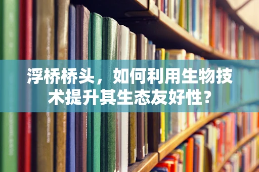 浮桥桥头，如何利用生物技术提升其生态友好性？