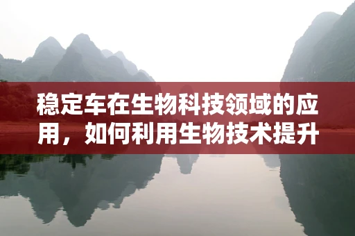 稳定车在生物科技领域的应用，如何利用生物技术提升车辆稳定性？