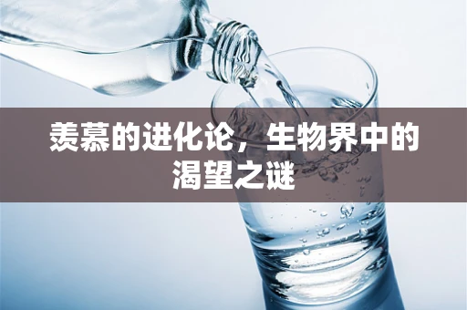 羡慕的进化论，生物界中的渴望之谜