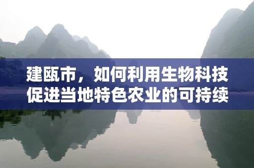 建瓯市，如何利用生物科技促进当地特色农业的可持续发展？