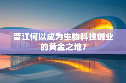 晋江何以成为生物科技创业的黄金之地？