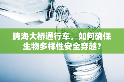 跨海大桥通行车，如何确保生物多样性安全穿越？