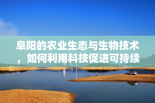 阜阳的农业生态与生物技术，如何利用科技促进可持续发展？