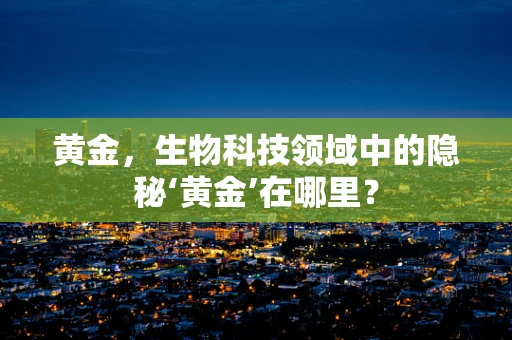 黄金，生物科技领域中的隐秘‘黄金’在哪里？
