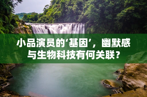 小品演员的‘基因’，幽默感与生物科技有何关联？