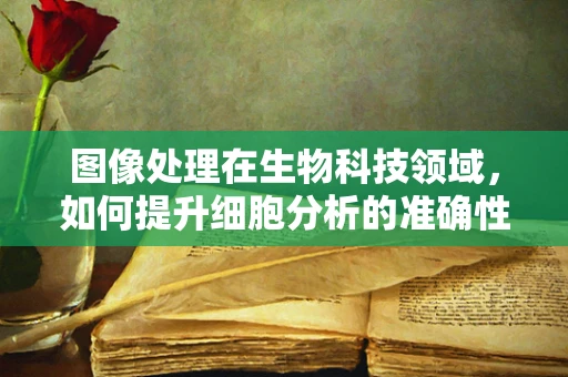 图像处理在生物科技领域，如何提升细胞分析的准确性？