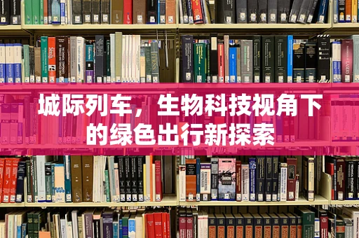 城际列车，生物科技视角下的绿色出行新探索