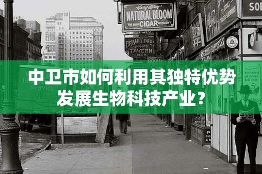 中卫市如何利用其独特优势发展生物科技产业？