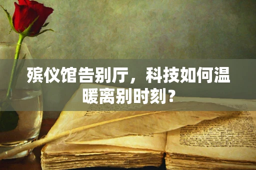 殡仪馆告别厅，科技如何温暖离别时刻？