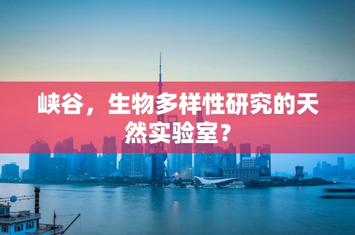 峡谷，生物多样性研究的天然实验室？