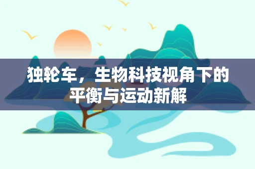 独轮车，生物科技视角下的平衡与运动新解