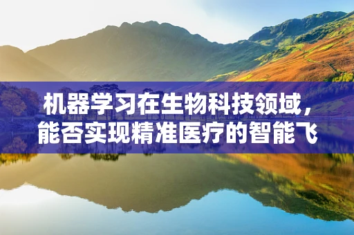 机器学习在生物科技领域，能否实现精准医疗的智能飞跃？