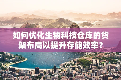如何优化生物科技仓库的货架布局以提升存储效率？