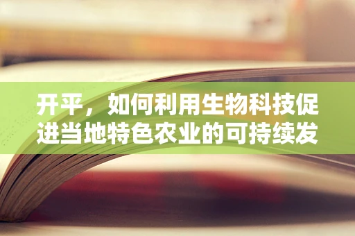 开平，如何利用生物科技促进当地特色农业的可持续发展？