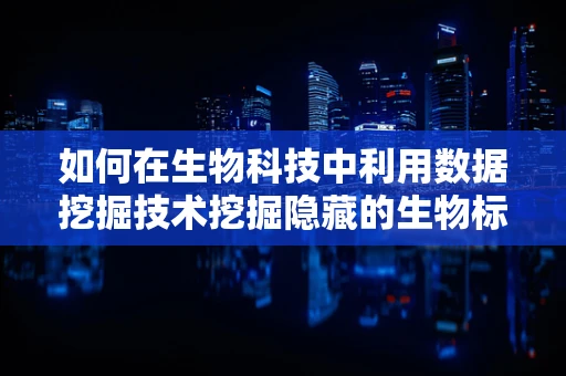 如何在生物科技中利用数据挖掘技术挖掘隐藏的生物标志物？