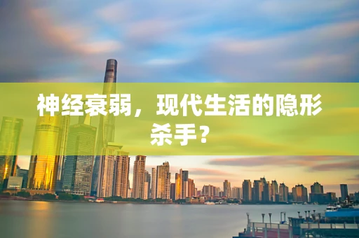 神经衰弱，现代生活的隐形杀手？