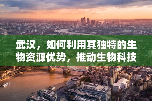 武汉，如何利用其独特的生物资源优势，推动生物科技发展？