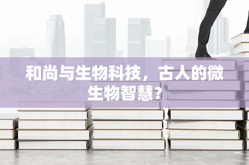 和尚与生物科技，古人的微生物智慧？