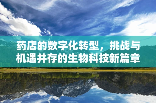 药店的数字化转型，挑战与机遇并存的生物科技新篇章