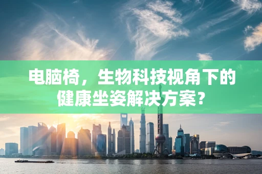 电脑椅，生物科技视角下的健康坐姿解决方案？