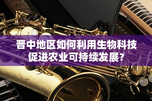 晋中地区如何利用生物科技促进农业可持续发展？