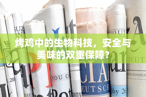 烤鸡中的生物科技，安全与美味的双重保障？