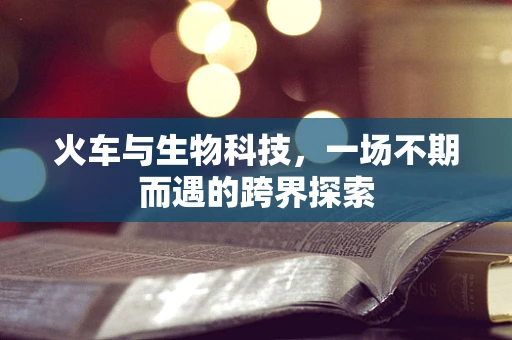 火车与生物科技，一场不期而遇的跨界探索