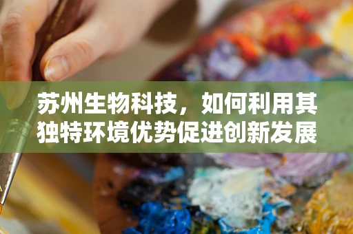 苏州生物科技，如何利用其独特环境优势促进创新发展？