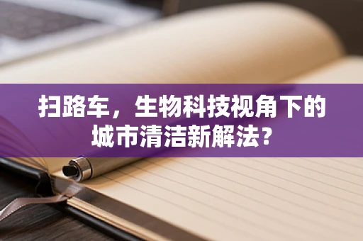 扫路车，生物科技视角下的城市清洁新解法？