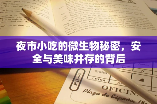 夜市小吃的微生物秘密，安全与美味并存的背后