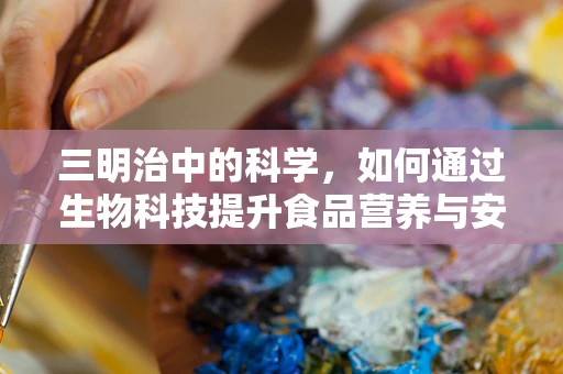 三明治中的科学，如何通过生物科技提升食品营养与安全？