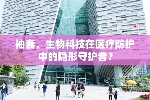 袖套，生物科技在医疗防护中的隐形守护者？