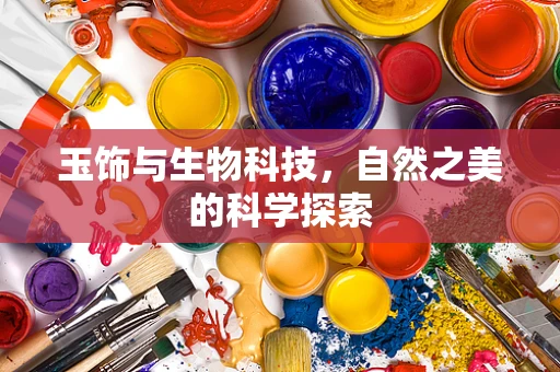 玉饰与生物科技，自然之美的科学探索