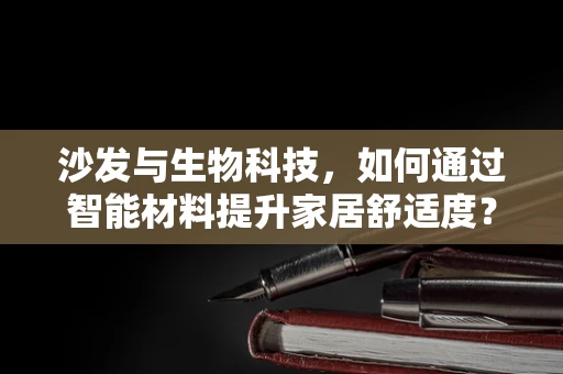 沙发与生物科技，如何通过智能材料提升家居舒适度？