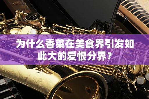 为什么香菜在美食界引发如此大的爱恨分界？