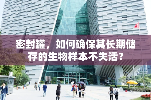 密封罐，如何确保其长期储存的生物样本不失活？