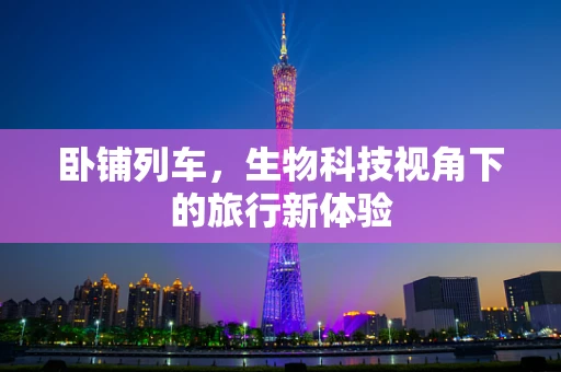 卧铺列车，生物科技视角下的旅行新体验