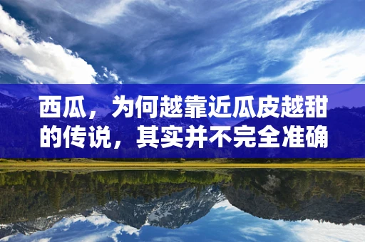 西瓜，为何越靠近瓜皮越甜的传说，其实并不完全准确？