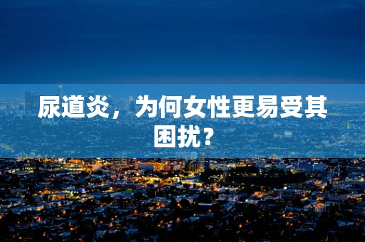 尿道炎，为何女性更易受其困扰？
