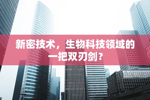 新密技术，生物科技领域的一把双刃剑？