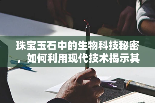 珠宝玉石中的生物科技秘密，如何利用现代技术揭示其独特魅力？