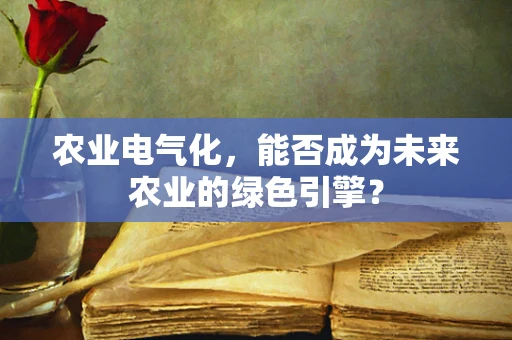 农业电气化，能否成为未来农业的绿色引擎？