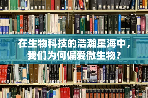 在生物科技的浩瀚星海中，我们为何偏爱微生物？